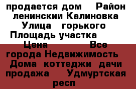 продается дом  › Район ­ ленинскии Калиновка  › Улица ­ горького › Площадь участка ­ 42 › Цена ­ 20 000 - Все города Недвижимость » Дома, коттеджи, дачи продажа   . Удмуртская респ.